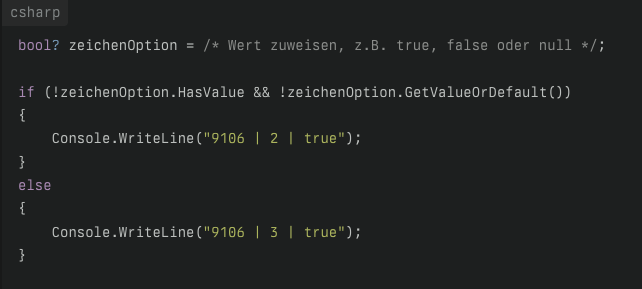 CSharp Code:

bool? zeichenOption = /* Wert zuweisen, z.B. true, false oder null */;

if (!zeichenOption.HasValue && !zeichenOption.GetValueOrDefault())
{
    Console.WriteLine("9106 | 2 | true");
}
else
{
    Console.WriteLine("9106 | 3 | true");
}