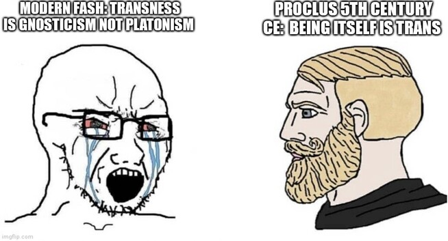 Crying wojack vs Chad meme

Crying wojack text on left titled "Modern Fash: Transness is Gnosticism not Platonism" while bearded Chad to right of meme has text "Proclus 5th Century CE: Being Itself is Trans" 