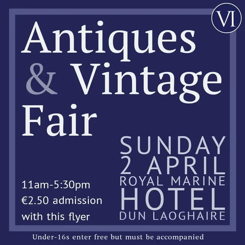 Flyer for the Antiques and Vintage Fair which gives the following info: Sunday second of April at the Royal Marine Hotel in Dun Laoghaire, open eleven until five thirty. Admission is two euro and fifty cent with this flyer. Normal admission is three euro and fifty cent. Under sixteens enter free but must be accompanied by a supervising adult.