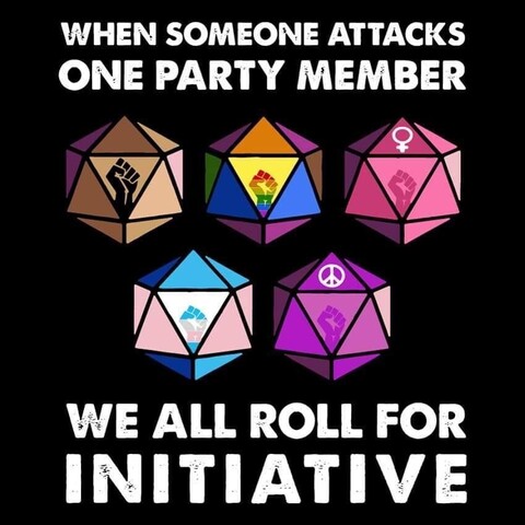 Poster. Caption: when someone attacks one party member WE ALL ROLL FOR INITIATIVE
Image: multiple 20 sided dies with BLM, Pride flags.