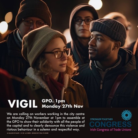 Vigil. GPO. Monday, 27 Nov, at 1pm. We are calling on workers working in the city centre to assemble on Monday, 27 November 2023, at 1pm, to show solidarity with all the people of Dublin and to clearly denounce the recent violence and riotous behaviour, with respect and solemnity.