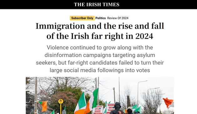 A screenshot of a headline and subhead from The Irish Times.

Headline: Immigration and the rise and fall of the Irish far right in 2024 

Subhead: Violence continued to grow along with the disinformation campaigns targeting asylum seekers, but far-right candidates failed to turn their large social media followings into votes