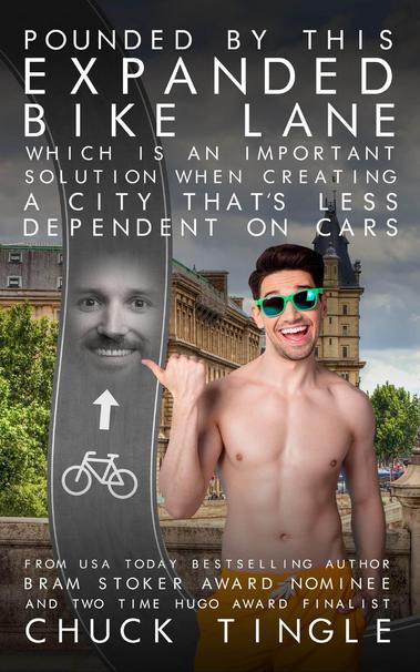 The cover of a book entitled "Pounded by this EXPANDED BIKE LANE which is an important solution when creating a city that's less dependent on cars" with the author credited as "From USA Today bestselling author, Bram Stoker Award nominee and two time Hugo Award finalist CHUCK TINGLE". The cover shows a smiling man wearing sunglasses and no top who is pointing with his thumb towards a smiling bike lane (I kid you not), with a leafy somewhat European looking cityscape behind them. 