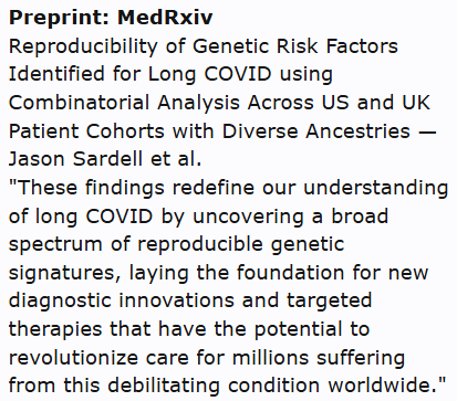 Preprint: MedRxiv
Reproducibility of Genetic Risk Factors Identified for Long COVID using Combinatorial Analysis Across US and UK Patient Cohorts with Diverse Ancestries — Jason Sardell et al.
"These findings redefine our understanding of long COVID by uncovering a broad spectrum of reproducible genetic signatures, laying the foundation for new diagnostic innovations and targeted therapies that have the potential to revolutionize care for millions suffering from this debilitating condition worldwide."