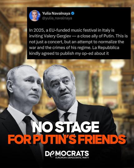 The image is a composite of a tweet and a photograph. The tweet, attributed to Yulia Navalnaya, mentions that in 2025, an EU-funded music festival in Italy invited Valery Gergiev, who is described as a close ally of Putin. The tweet suggests that this invitation is an attempt to normalize the war and the crimes of Putin's regime. It also mentions that La Repubblica agreed to publish an op-ed about it.

The photograph below the tweet shows two men in formal attire. The man on the left is Vladimir Putin, and the man on the right is Valery Gergiev. The photograph is overlaid with the text "NO STAGE FOR PUTIN'S FRIENDS" in bold letters. At the bottom of the image, there is a logo for "Democrats European Democratic Party." The overall message of the image seems to be a protest against the normalization of associations with Putin's regime through cultural events.