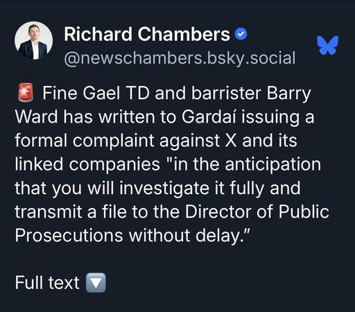 Richard Chambers •
@newschambers.bsky.social
Fine Gael TD and barrister Barry
Ward has written to Gardaí issuing a
formal complaint against X and its
linked companies "in the anticipation
that you will investigate it fully and
transmit a file to the Director of Public
Prosecutions without delay."
Full text