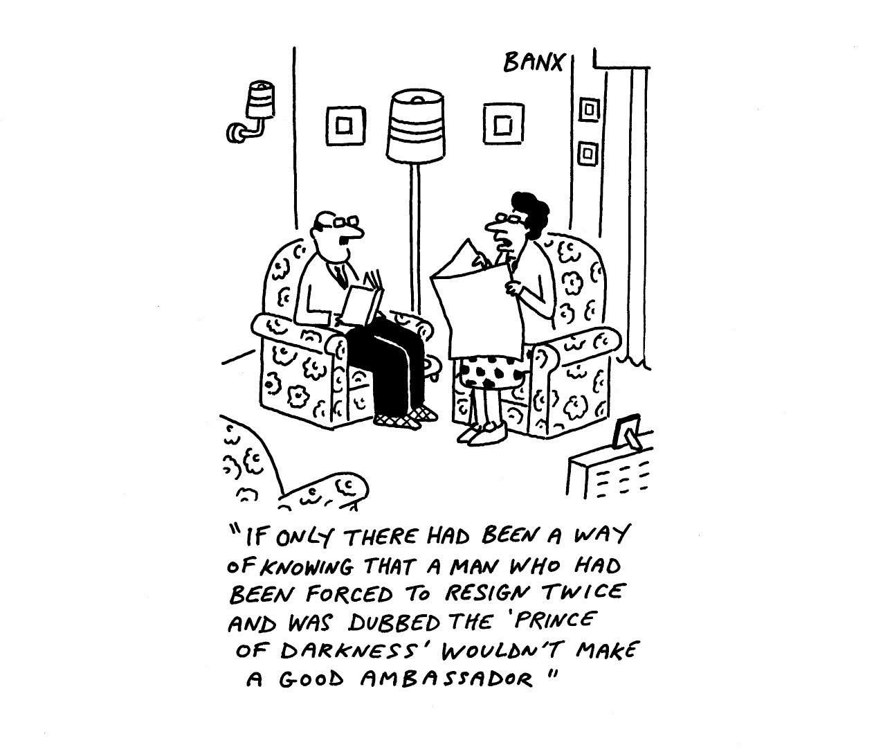 A black and white cartoon depicts two people sitting in patterned armchairs in a room. One person, wearing glasses and a light-colored shirt, shirt, holds a piece of paper, while the second person holds a large sheet of paper. The background includes a wall lamp, two small square frames, a floor lamp, and a small table with books in the corner. The text at the top reads "BANX". The caption at the bottom reads, "IF ONLY THERE HAD BEEN A WAY OF KNOWING THAT A MAN WHO HAD BEEN FORCED TO RESIGN TWICE AND WAS DUBBED THE 'PRINCE OF DARKNESS' WOULDN'T MAKE A GOOD AMBASSADOR".