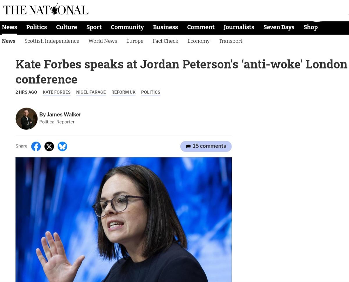 A screenshot of a news article from Scottish website THE NATIONAL. 

The headline reads, "Kate Forbes speaks at Jordan Peterson's 'anti-woke' London conference," followed by metadata: "2 HRS AGO KATE FORBES NIGEL FARAGE REFORM UK POLITICS".

Below the headline is an author credit that reads, "By James Walker, Political Reporter" next to a small portrait. The article includes a photograph of Kate Forbes wearing glasses and looking toward the side against a blue background, positioned below social media share icons and a button that says "15 comments".