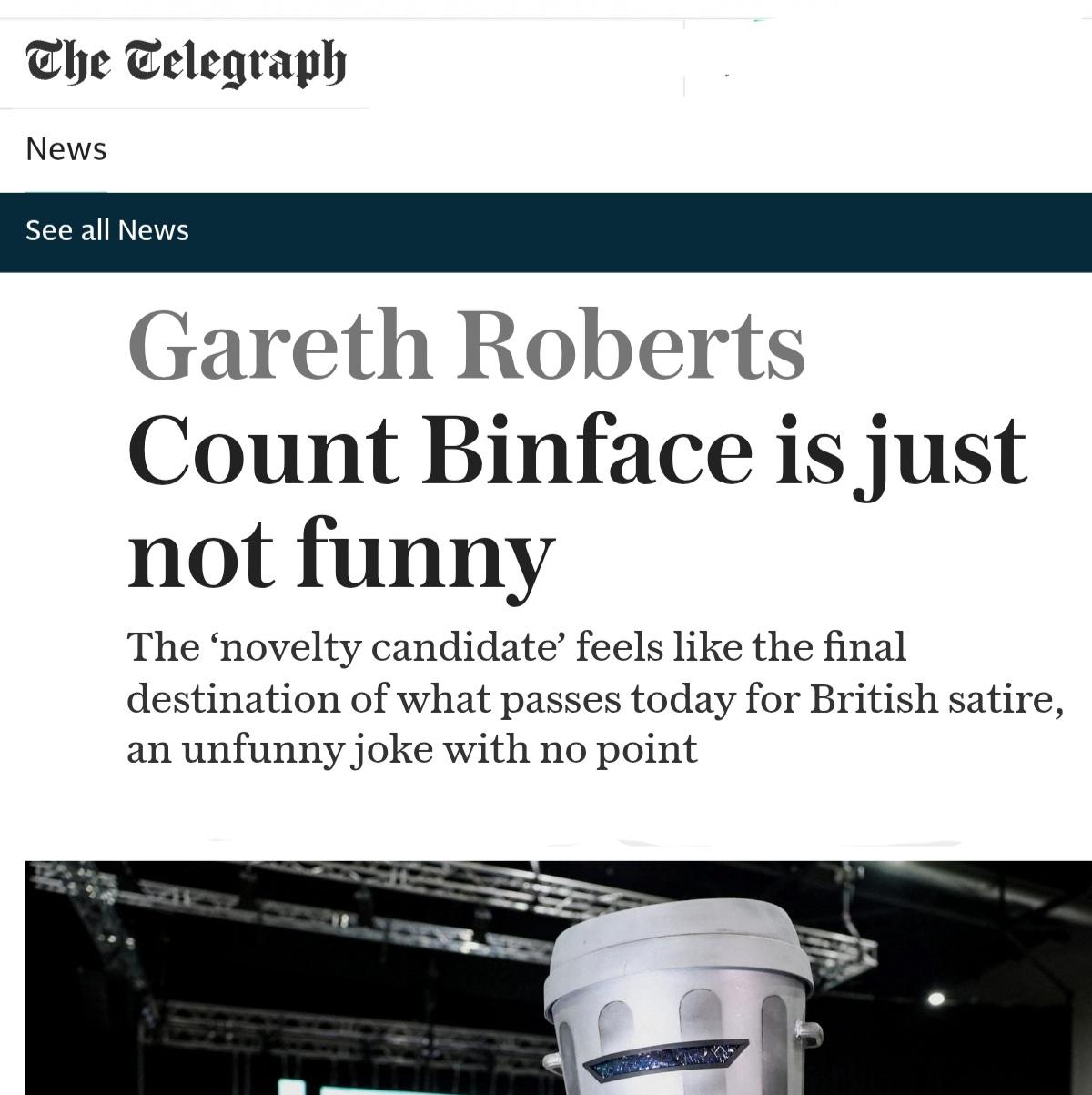 A screenshot of a news article from The Telegraph website. At the top, the "The Telegraph" logo is visible, followed by the word "News" and a dark blue bar containing the text "See all News". The main headline reads, "Gareth Roberts Count Binface is just not funny". Below this, a subheadline states, "The 'novelty candidate' feels like the final destination of what passes today for British satire, an unfunny joke with no point". At the bottom, there is a partial view of a silver, metallic-loo metallic-looking object that resembles a helmet.