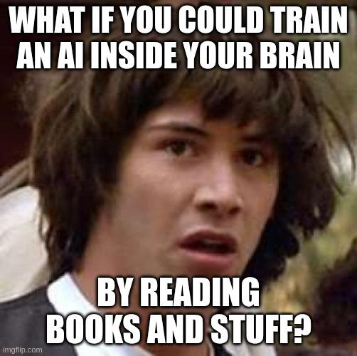 A ‘Conspiracy Keanu’ meme image saying: what if you could train an AI inside your brain by reading books and stuff?