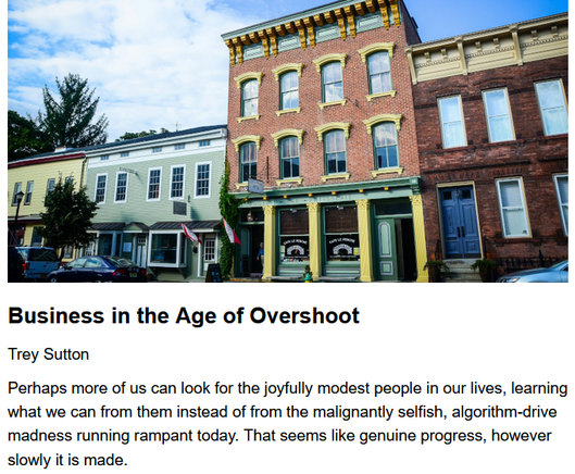 Business in the Age of Overshoot
Trey Sutton, originally published by Resilience.org
April 24, 2025

Perhaps more of us can look for the joyfully modest people in our lives, learning what we can from them instead of from the malignantly selfish, algorithm-drive madness running rampant today. That seems like genuine progress, however slowly it is made.

Teaser image credit: Photo by New York Rowhouse stores and Homes on Unsplash

...The cultural transformation we need in affluent countries involves changes that, to my eyes, are unquestionably positive. Encouraging people to prioritize genuine life satisfaction over hollow, expensive, destructive, and time-consuming illusions of happiness – to prioritize relationships and meaningful work and nature over material luxuries and conveniences – that is worth fostering regardless of how much it scales. Every person who moves in that direction will be better off, and the environment will be better off, too...