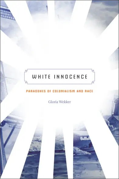 Gloria Wekker, "White Innocence. Paradoxes of Colonialism and Race", Duke University Press 2016