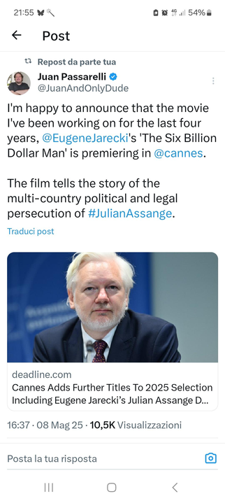 Tweet by Juan Passarelli 
 @JuanAndOnlyDude
I'm happy to announce that the movie
I've been working on for the last four
years, @Eugenelarecki's "The Six Billion
Dollar Man'is premiering in @cannes.
The film tells the story of the
multi-country political and legal
persecution of #JulianAssange

With a picture of Assange.