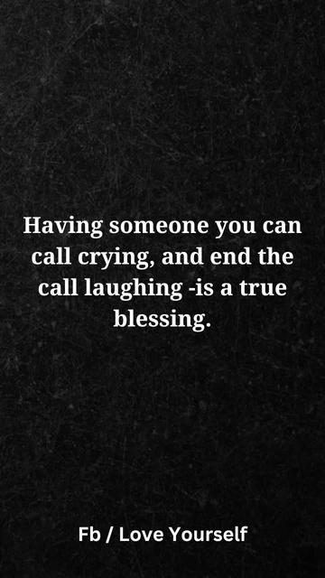 This is a meme. The image features a black background with white text that reads, "Having someone you can call crying, and end the call laughing - is a true blessing." The text is centered and written in a simple, clean font. At the bottom, there are two hashtags: "Fb" and "Love Yourself." The meme conveys a message about the importance of emotional support and shared laughter in a relationship, emphasizing the comfort and joy found in having someone to rely on during both difficult and happy times. The hashtags suggest themes of social media sharing and self-love, adding a modern touch to the sentiment.