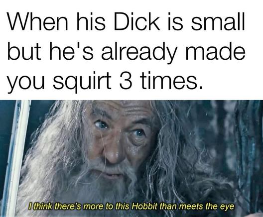 This is a meme featuring a character from the "Lord of the Rings" series, likely Gandalf, with a humorous text overlay. The meme reads: "When his Dick is small but he's already made you squirt 3 times. I think there's more to this Hobbit than meets the eye." The meme uses the character's image to humorously juxtapose a fantasy context with a modern, explicit relationship scenario, playing on the idea of unexpected prowess or qualities hidden beneath appearances.