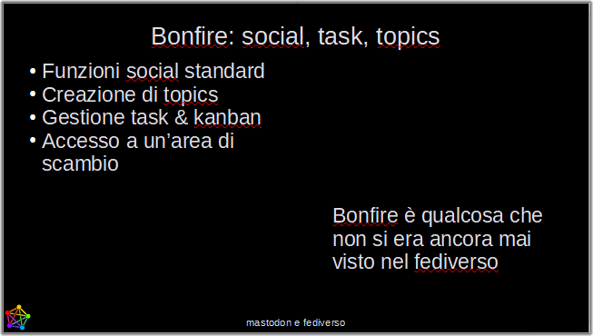 Bonfire: social, task, topics Funzioni social standard Creazione di topics Gestione task & kanban Accesso a un’area di scambio Bonfire è qualcosa che non si era ancora mai visto nel fediverso