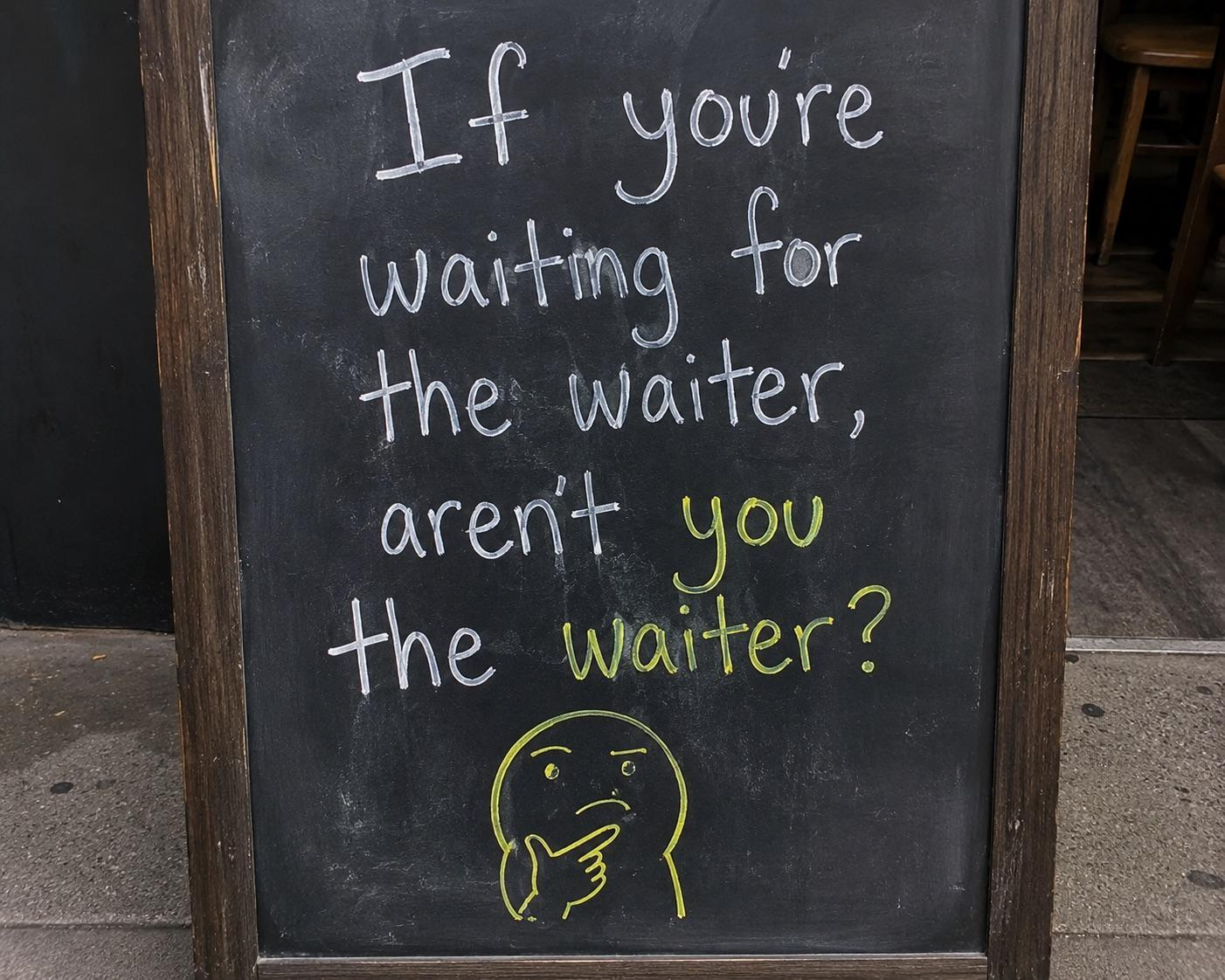 If you're waiting for the waiter, aren't you the waiter?