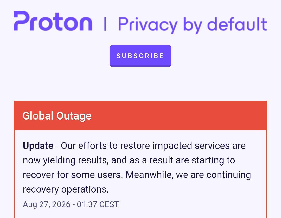 proton incident status: 01:37 CEST - Our efforts to restore impacted services are now yielding results, and as a result are starting to recover for some users. Meanwhile, we are continuing recovery operations.