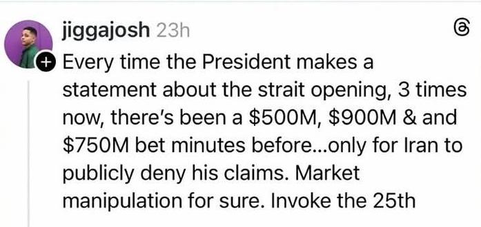 jiggajosh on Threads - Every time the President makes a statement about the strait opening, 3 times now, there's been a $500M, $900M & and $750M bet minutes before...only for Iran to publicly deny his claims. Market manipulation for sure. Invoke the 25th