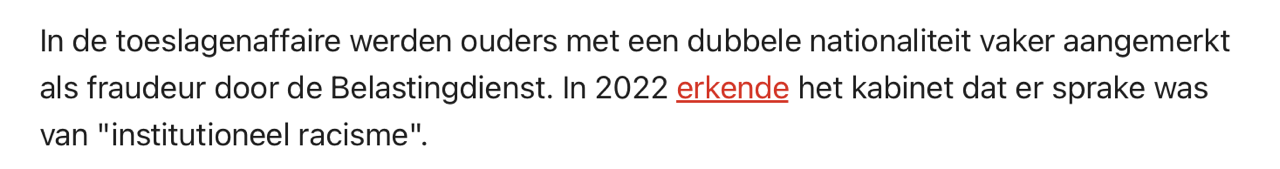 In de toeslagenaffaire werden ouders met een dubbele nationaliteit vaker aangemerkt als fraudeur door de Belastingdienst. In 2022 erkende het kabinet dat er sprake was van "institutioneel racisme".