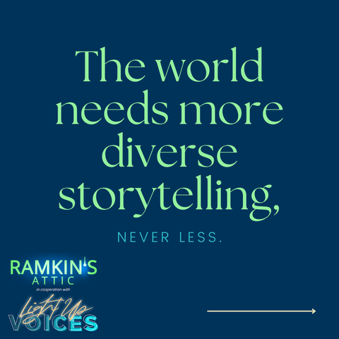 Solid dark blue background. In the bottom left corner, has the logos for two companies, Ramkin's Attic *in cooperation with* Light Up Voices. On the bottom right corner, there is an arrow pointing right. The main text of the graphic reads, "The world needs more diverse storytelling, NEVER LESS."