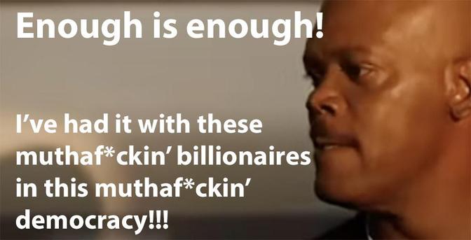Image of Samuel L. Jackson from 'Snakes on a Plane':
"Enough is enough! I've had it with these muthaf*ckin' billionaires in this muthaf*ckin' democracy!!!"