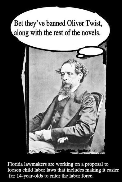 Photo of Charles Dickens seated. Thought Balloon above his head: Bet they've banned Oliver Twist, along with the rest of the novels.
Below photo: Florida lawmakers are working on a proposal to loosen child labor laws that include making it easier for 14-years-olds to enter the labor force.