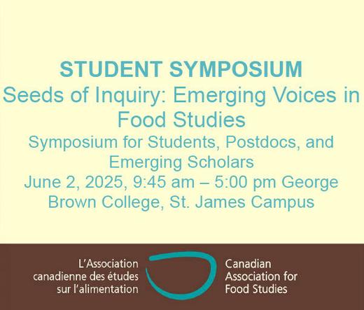 STUDENT SYMPOSIUM
Seeds of Inquiry: Emerging Voices in Food Studies
Symposium for Students, Postdocs, and Emerging Scholars
June 2, 2025, 9:45 am – 5:00 pm George Brown College, St. James Campus
With CAFS logo.