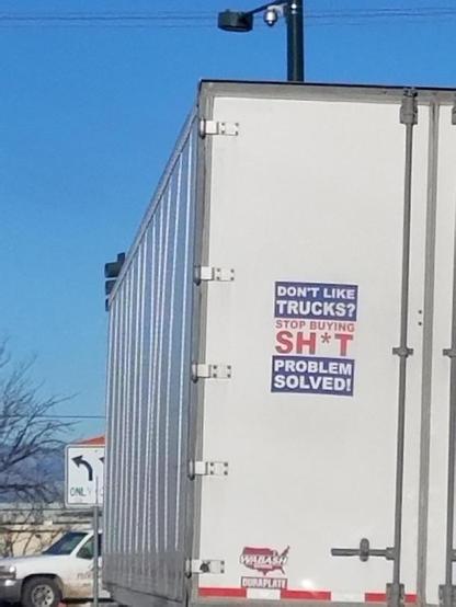 Ein LKW mit einem Aufkleber:
Don‘t like Trucks?
Stop bying SH*IT
Problem solved!