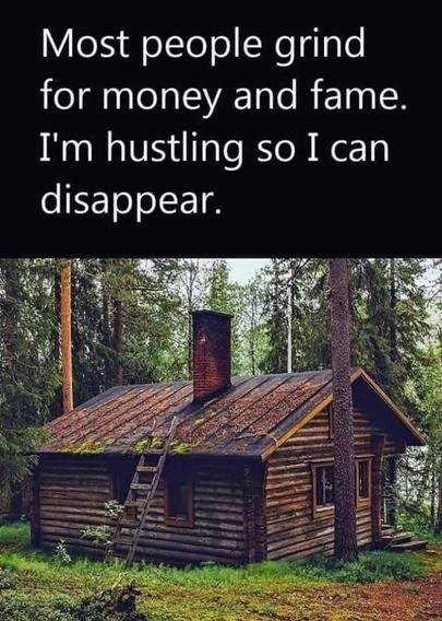 Meme caption, "Most people grind for money and fame. I'm hustling so I can disappear" with image of a tiny cabin in the deep woods away from the city