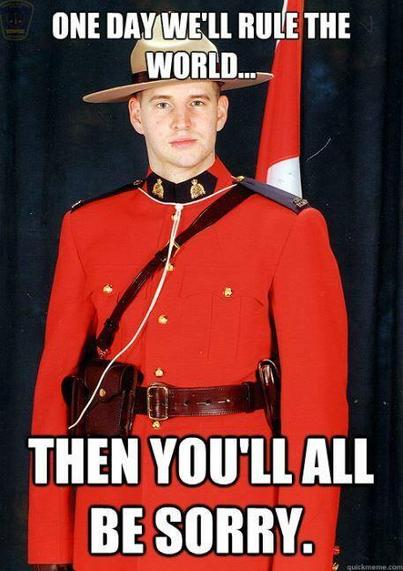 A proud young mountie stands tall.
One day we'll rule the world...
Then you'll all be sorry.