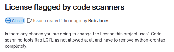 Bob Jones on GitLab

Is there any chance you are going to change the license this project uses?  Code scanning tools flag LGPL as not allowed at all and have to remove python-crontab completely.