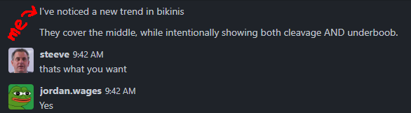 A screenshot of a Rocket.Chat conversation. The first message, marked with a red "me →" annotation, says:
"I've noticed a new trend in bikinis. They cover the middle, while intentionally showing both cleavage AND underboob."
Steeve replies: "thats what you want"
User jordan.wages responds with a pepe emoji profile picture and simply says: "Yes".