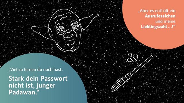 "Viel zu lernen du noch hast: Stark dein Passwort nicht ist, junger Padawan." "Aber es enthält ein Ausrufezeichen und meine Lieblingszahl ...!"