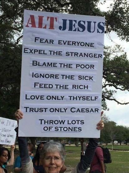 ALT JESUS

FEAR EVERYONE

EXPEL THE STRANGER

BLAME THE POOR

IGNORE THE SICK FEED THE RICH

LOVE ONLY THYSELF

TRUST ONLY CAESAR

THROW LOTS OF STONES