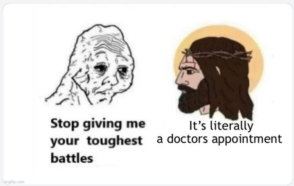 guy saying 'stop giving me your toughest battles'

jesus saying 'it's literally a doctor's appointment'