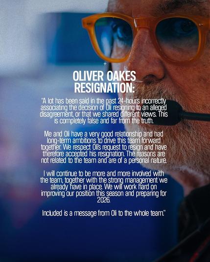 Close-up of a person's face partially obscured, wearing orange glasses (Flavio Briatore), with text overlay. The text is a statement titled "Oliver Oakes Resignation" and reads:

A lot has been said in the past 24-hours incorrectly, associating the decision of Oli resigning to an alleged disagreement, or that we shared diiferent views. This is completely false and far from the truth.

Me and Oli have a very good relationship and had long-term ambitions to drive this team forward together. We respect Olis request to resign and have therefore accepted his resignation. The reasons are not related to the team and are of a personal nature.

I will continue to be more and more involved with the team, together with the strong management we already nave in place. We will work nard on improving our position this season and preparing for 2026.

Included is a message from Oli to the whole team.