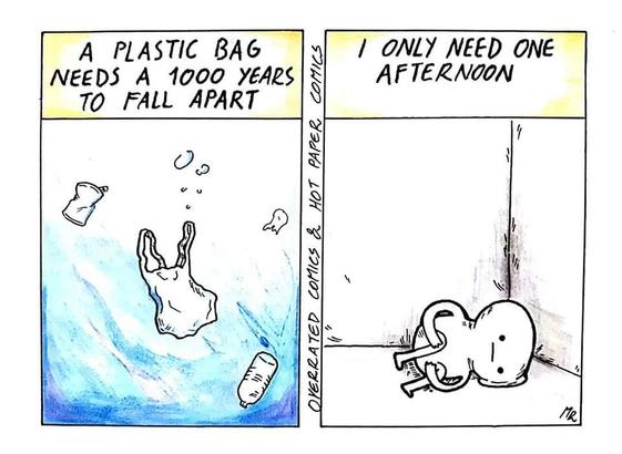 A plastic bag needs a 1000 years to fall apart [pic of a bag and other trash in the water]

I only need one afternoon -a guy in a fetal position]

overrated comics & hot paper comics