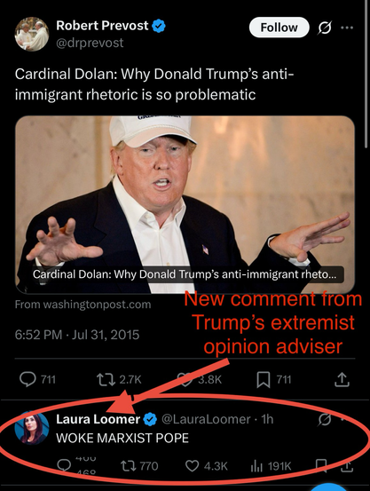 Pope Leo XIV post of article “Cardinal Dolan: Why Donald Trump’s anti-immigrant rhetoric is so problematic” beneath the post Laura Loomer comments: “WOKE MARXIST POPE” 776 retweets 4.4k likes