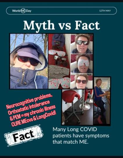 Poster: myth versus fact. Fact: many LongCovid patiënts have symptoms that match ME.
My text: neurocognitive problems, orthostatic intolerance and PEM is my chronic illness. Cure mecfs and longcovid. 

Photo of me on saddle chair in kitchen and selfies with sunglasses with sleeping mask and hoodie and sunglasses