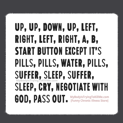 up, up, down, up, left, right, left, right, A, B, start button except it's pills, pills, water, pills, suffer, sleep, suffer, sleep, cry, negotiate with God, pass out