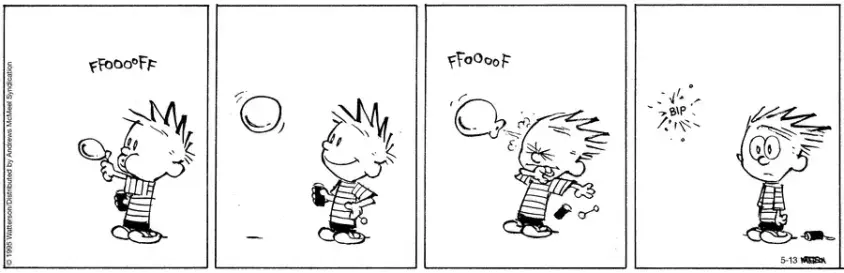 Calvin blows a bubble and he smiles as it starts to float away.  But it then bursts, blowing its contents on Calvin's face, forcing him to recoil and drop the soap-water container.  As it pops out of existence,Calvin has a bemused look on his face.