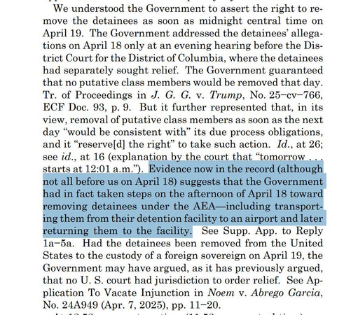 We understood the Government to assert the right to remove the detainees as soon as midnight central time on April 19. The Government addressed the detainees' allegations on April 18 only at an evening hearing before the District Court for the District of Columbia, where the detainees had separately sought relief. The Government guaranteed that no putative class members would be removed that day. Tr. of Proceedings in J. G. G. v. Trump, No. 25-cv-766, ECF Doc. 93, p. 9. But it further represented that, in its view, removal of putative class members as soon as the next day "would be consistent with" its due process obligations, and it "reserve[d] the right" to take such action. Id., at 26; see id., at 16 (explanation by the court that "tomorrow .. starts at 12:01 a.m."). Evidence now in the record (although not all before us on April 18) suggests that the Government had in fact taken steps on the afternoon of April 18 toward removing detainees under the AEA-including transporting them from their detention facility to an airport and later returning them to the facility. See Supp. App. to Reply 1a-5a. Had the detainees been removed from the United States to the custody of a foreign sovereign on April 19, the Government may have argued, as it has previously argued, that no U. S. court had jurisdiction to order relief. See Application To Vacate Injunction in Noem v. Abrego Garcia, No. 24A949 (Apr. 7, 2025), pp. 11-20.