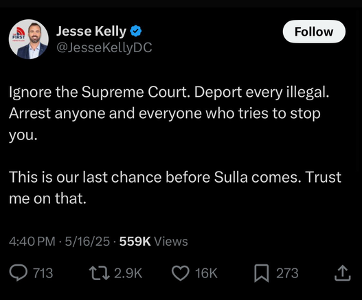 Tweet from Jesse Kelly: “Ignore the Supreme Court. Deport every illegal. Arrest anyone and everyone who tries to stop you.  This is our last chance before Sulla comes. Trust me on that.”