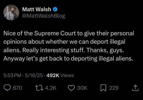 Tweet from Matt Walsh: “Nice of the Supreme Court to give their personal opinions about whether we can deport illegal aliens. Really interesting stuff. Thanks, guys. Anyway let’s get back to deporting illegal aliens.”
