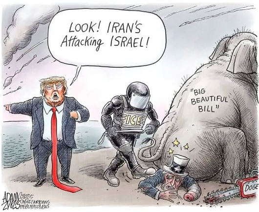 ICE agent in RIOT gear kicking Uncle Sam, who is being sat on by an Elephant labeled "Big Beautiful Bill" and there is a DOGE chainsaw next to Uncle Sam's amputated arm/stump, with Trump pointing off-panel, "Look! IRAN's Attacking ISRAEL!"