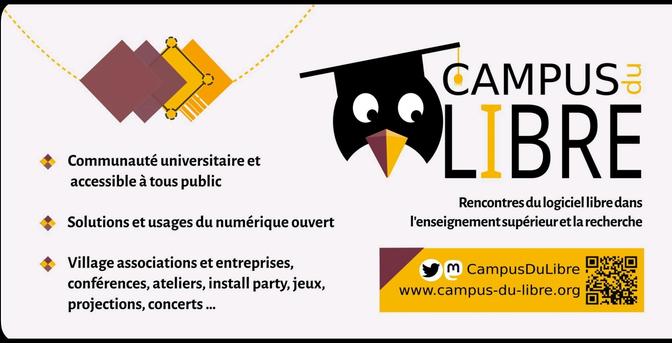 Bannière du Campus du Libre : les rencontres du logiciel libre dans l'enseignement supérieur et la recherche.

- Axé pour la communauté universitaire mais accessible à tous les publics
- Proposant des solutions et usages du numérique ouvert
- Village asso et entreprises, conf, ateliers, install party, jeu, projections, concerts

Nous contacter : @CampusDuLibre sur Mastodon !