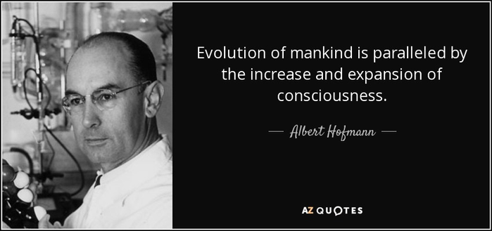 "Evolution of mankind is paralleled by the increase and expansion of consciousness."

— Albert Hofmann