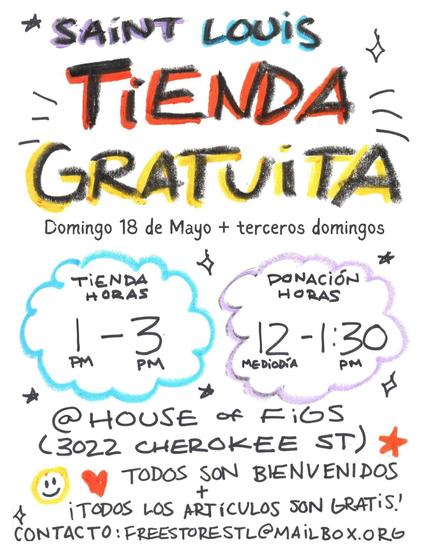 Saint Louis Tienda Gratuita

Domingo 18 de Mayo + terceros domingos

Tienda Horas 1-3pm
Donación Horas 12-1:30pm

@ House of Figs (3022 Cherokee St)

¡Todos Son Bienvenidos + Todos Los artículos son gratis!

contacto: freestorestl@mailbox.org