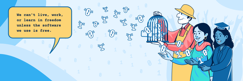 A graphic showing three people next to one another. The first appears to be a farmer and is holding a cage with an open door. Out of the door software symbolized as ones and zeros are flying free. The other two people  appear  to be a school graduate and a woman with an undefined woman.  The words "We can't live, work, or learn in freedom unless the software we use is free." appear in a yellow chat/talk box.